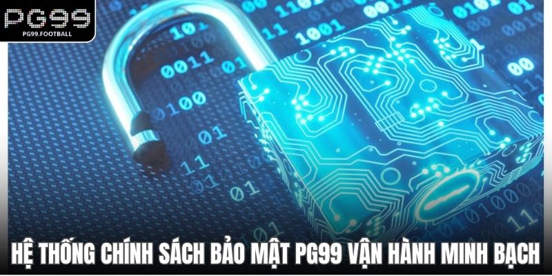 Hệ thống chính sách bảo mật PG99 vận hành minh bạch