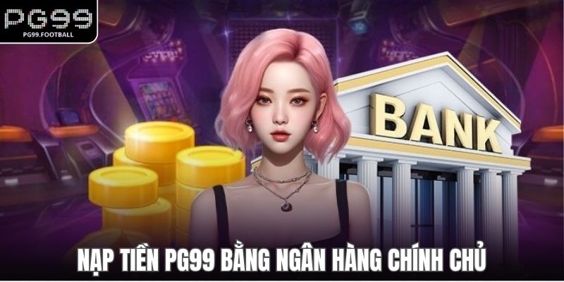 Nạp tiền PG99 bằng ngân hàng chính chủ