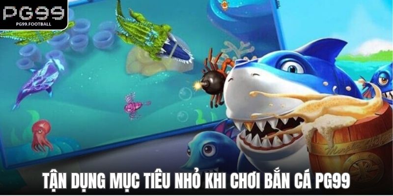 Tận dụng mục tiêu nhỏ khi chơi bắn cá PG99